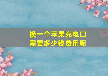 换一个苹果充电口需要多少钱费用呢