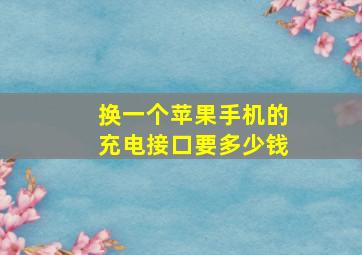 换一个苹果手机的充电接口要多少钱