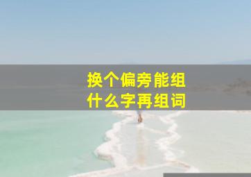 换个偏旁能组什么字再组词