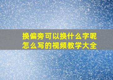 换偏旁可以换什么字呢怎么写的视频教学大全