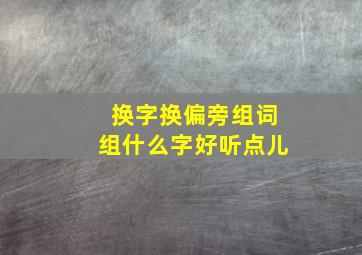 换字换偏旁组词组什么字好听点儿