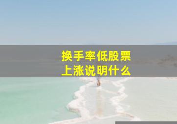 换手率低股票上涨说明什么