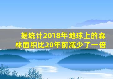 据统计2018年地球上的森林面积比20年前减少了一倍