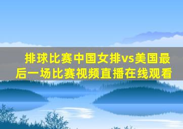 排球比赛中国女排vs美国最后一场比赛视频直播在线观看