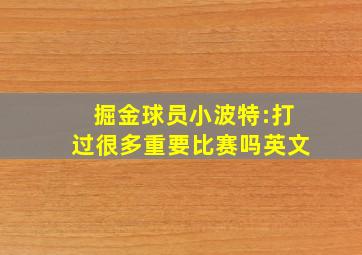 掘金球员小波特:打过很多重要比赛吗英文