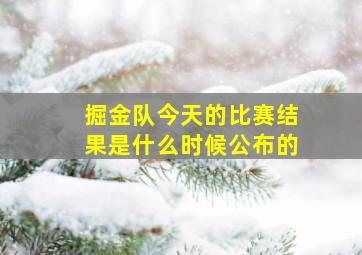 掘金队今天的比赛结果是什么时候公布的