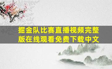 掘金队比赛直播视频完整版在线观看免费下载中文