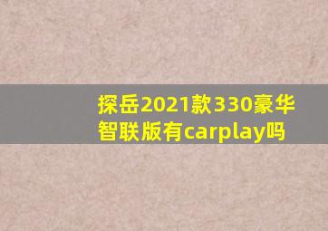 探岳2021款330豪华智联版有carplay吗