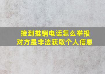 接到推销电话怎么举报对方是非法获取个人信息