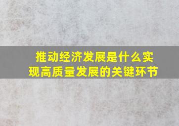 推动经济发展是什么实现高质量发展的关键环节