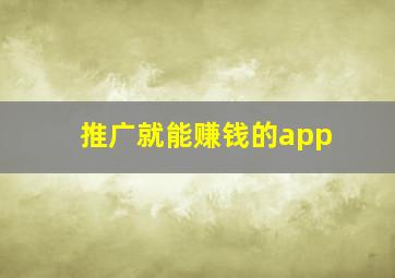 推广就能赚钱的app