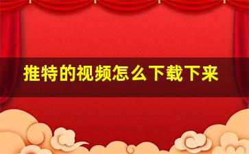 推特的视频怎么下载下来