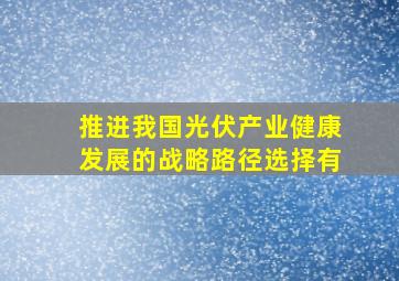 推进我国光伏产业健康发展的战略路径选择有