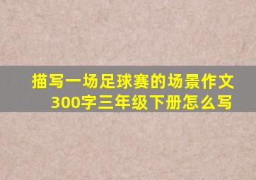 描写一场足球赛的场景作文300字三年级下册怎么写