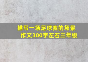 描写一场足球赛的场景作文300字左右三年级