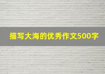 描写大海的优秀作文500字