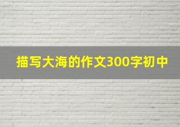 描写大海的作文300字初中