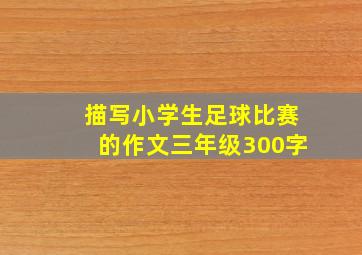 描写小学生足球比赛的作文三年级300字