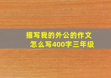 描写我的外公的作文怎么写400字三年级