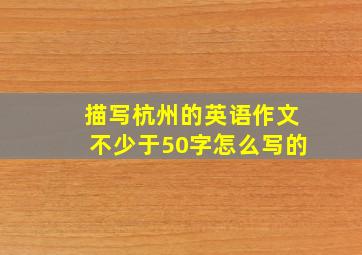 描写杭州的英语作文不少于50字怎么写的