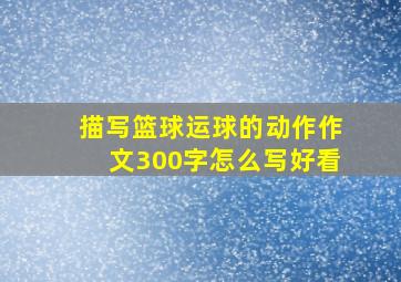 描写篮球运球的动作作文300字怎么写好看