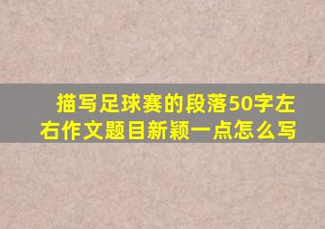 描写足球赛的段落50字左右作文题目新颖一点怎么写