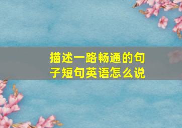 描述一路畅通的句子短句英语怎么说