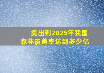 提出到2025年我国森林覆盖率达到多少亿