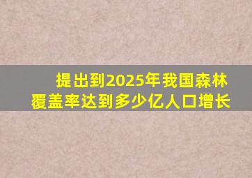 提出到2025年我国森林覆盖率达到多少亿人口增长