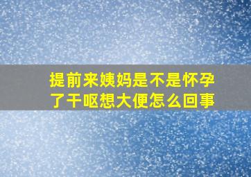 提前来姨妈是不是怀孕了干呕想大便怎么回事