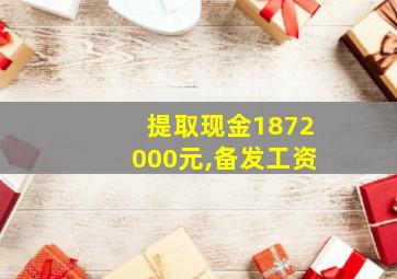 提取现金1872000元,备发工资