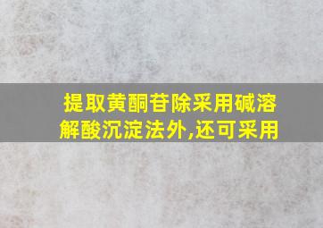 提取黄酮苷除采用碱溶解酸沉淀法外,还可采用