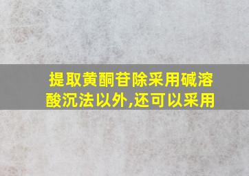 提取黄酮苷除采用碱溶酸沉法以外,还可以采用