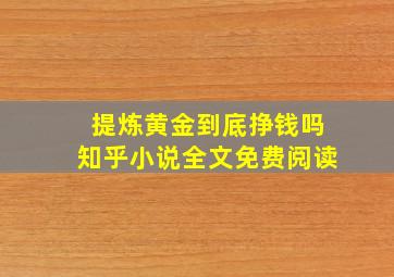 提炼黄金到底挣钱吗知乎小说全文免费阅读