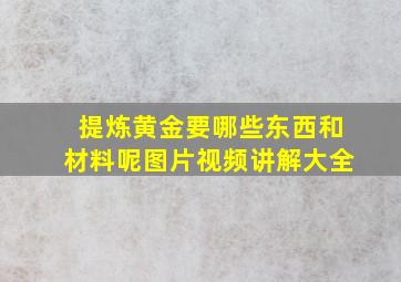 提炼黄金要哪些东西和材料呢图片视频讲解大全