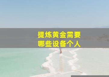 提炼黄金需要哪些设备个人