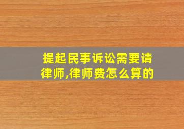 提起民事诉讼需要请律师,律师费怎么算的