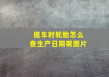 提车时轮胎怎么查生产日期呢图片