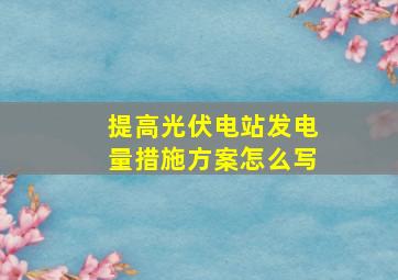 提高光伏电站发电量措施方案怎么写