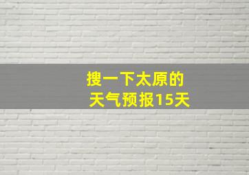 搜一下太原的天气预报15天