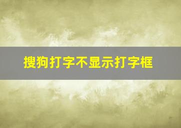 搜狗打字不显示打字框