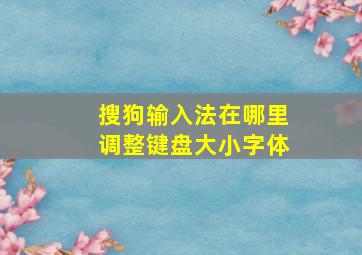 搜狗输入法在哪里调整键盘大小字体