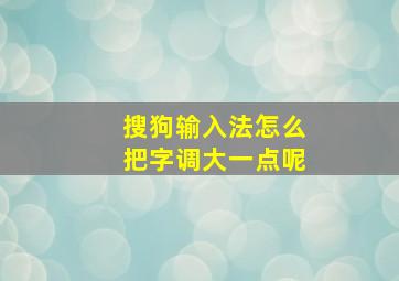 搜狗输入法怎么把字调大一点呢