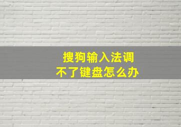 搜狗输入法调不了键盘怎么办