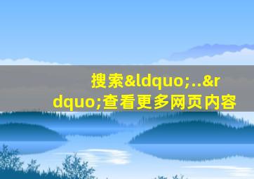 搜索“..”查看更多网页内容