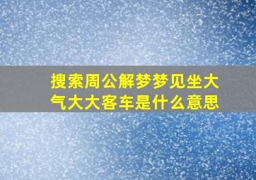 搜索周公解梦梦见坐大气大大客车是什么意思