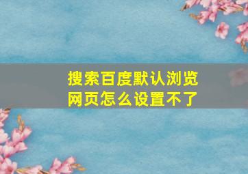 搜索百度默认浏览网页怎么设置不了