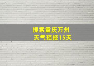 搜索重庆万州天气预报15天