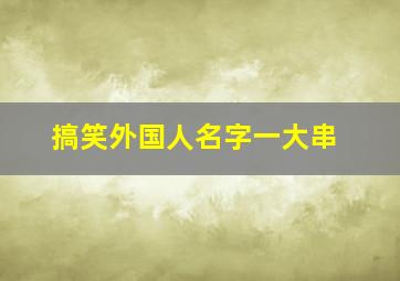 搞笑外国人名字一大串