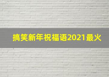 搞笑新年祝福语2021最火